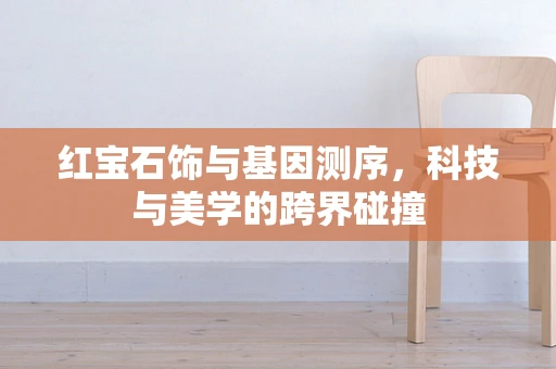 红宝石饰与基因测序，科技与美学的跨界碰撞