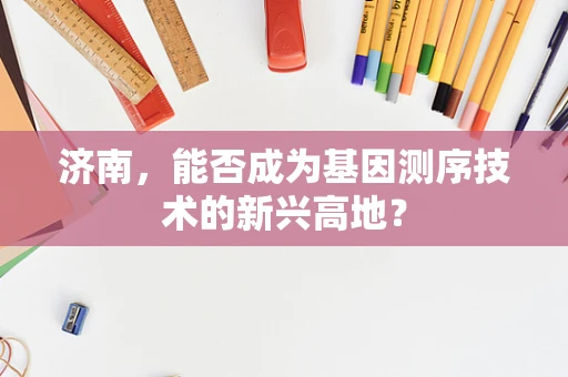 济南，能否成为基因测序技术的新兴高地？