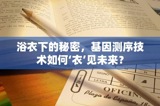 浴衣下的秘密，基因测序技术如何‘衣’见未来？