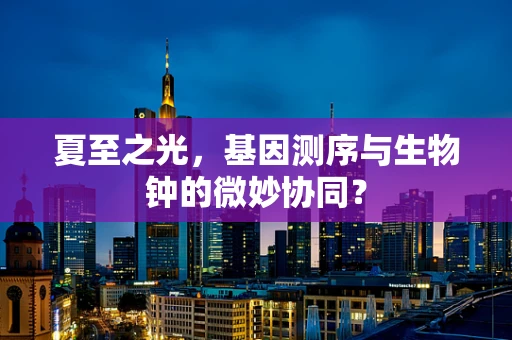 夏至之光，基因测序与生物钟的微妙协同？