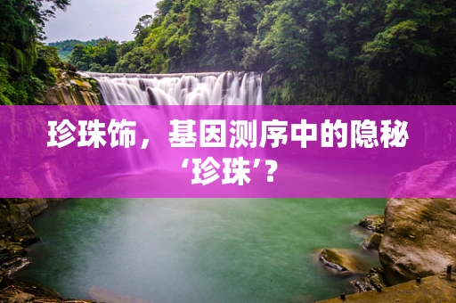 珍珠饰，基因测序中的隐秘‘珍珠’？