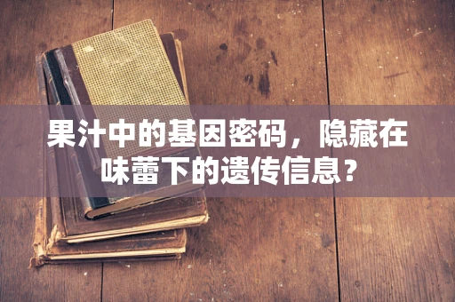 果汁中的基因密码，隐藏在味蕾下的遗传信息？