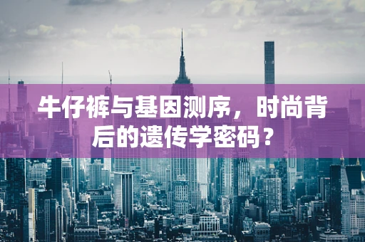 牛仔裤与基因测序，时尚背后的遗传学密码？