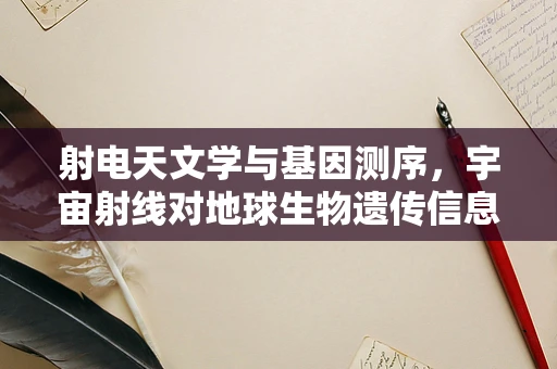 射电天文学与基因测序，宇宙射线对地球生物遗传信息的影响？