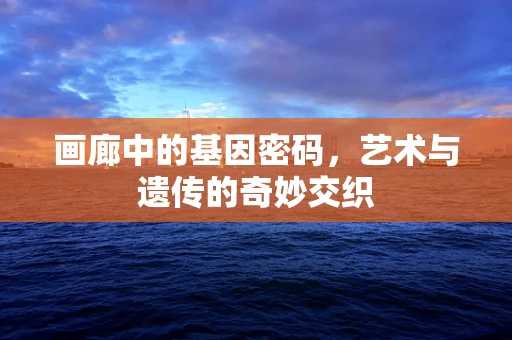 画廊中的基因密码，艺术与遗传的奇妙交织