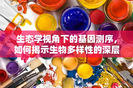 生态学视角下的基因测序，如何揭示生物多样性的深层秘密？