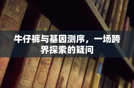 牛仔裤与基因测序，一场跨界探索的疑问
