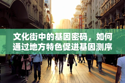 文化街中的基因密码，如何通过地方特色促进基因测序的社区参与？