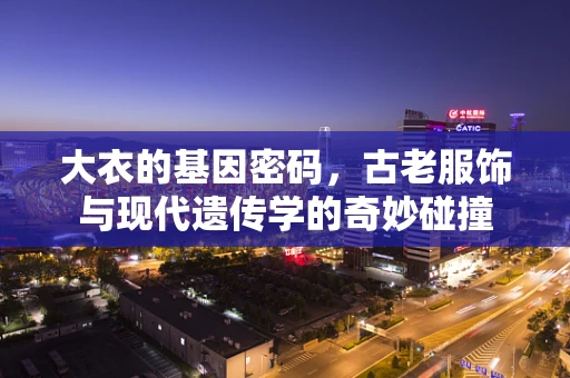 大衣的基因密码，古老服饰与现代遗传学的奇妙碰撞