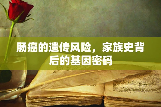 肠癌的遗传风险，家族史背后的基因密码