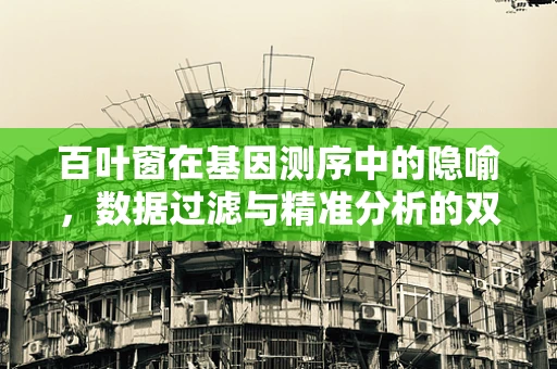 百叶窗在基因测序中的隐喻，数据过滤与精准分析的双重挑战