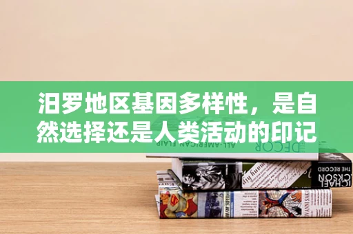 汨罗地区基因多样性，是自然选择还是人类活动的印记？