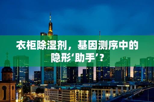 衣柜除湿剂，基因测序中的隐形‘助手’？