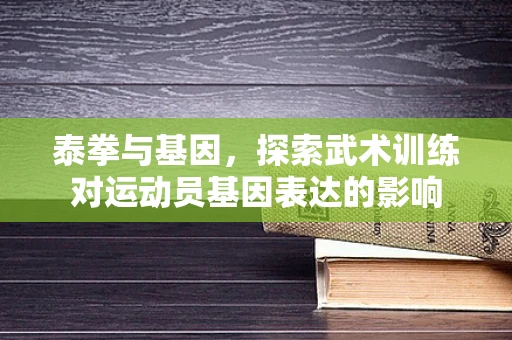 泰拳与基因，探索武术训练对运动员基因表达的影响