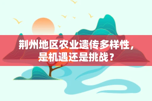 荆州地区农业遗传多样性，是机遇还是挑战？