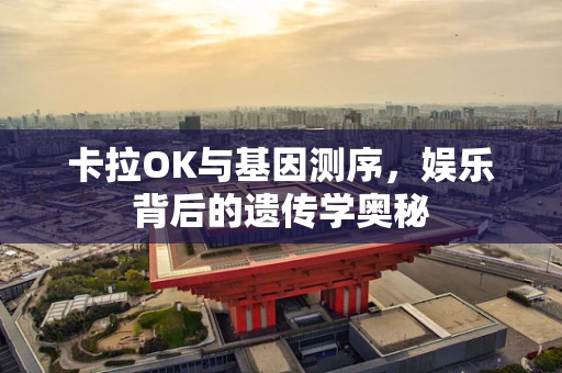 卡拉OK与基因测序，娱乐背后的遗传学奥秘
