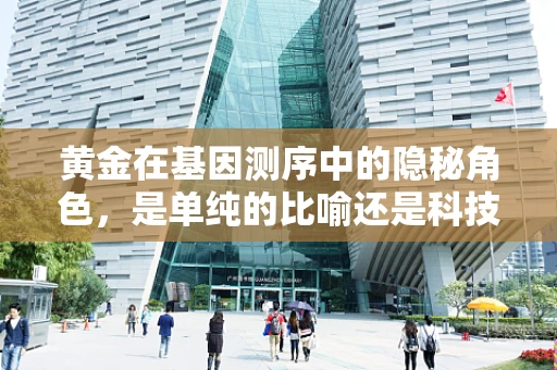 黄金在基因测序中的隐秘角色，是单纯的比喻还是科技新前沿？