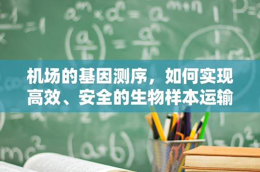 机场的基因测序，如何实现高效、安全的生物样本运输？
