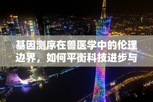 基因测序在兽医学中的伦理边界，如何平衡科技进步与动物福利？