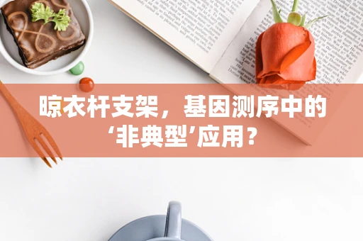 晾衣杆支架，基因测序中的‘非典型’应用？