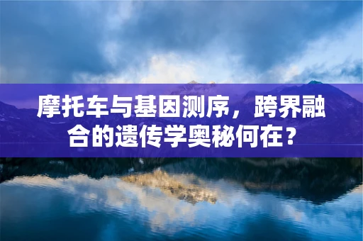 摩托车与基因测序，跨界融合的遗传学奥秘何在？