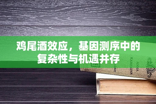 鸡尾酒效应，基因测序中的复杂性与机遇并存