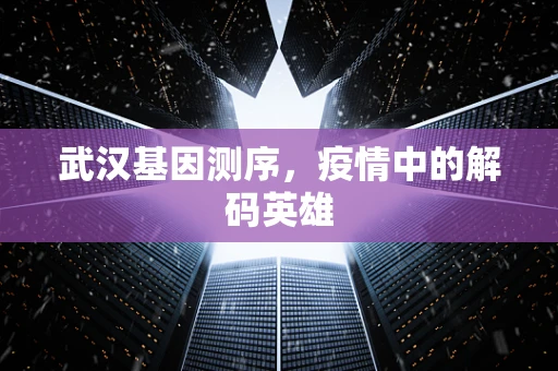 武汉基因测序，疫情中的解码英雄