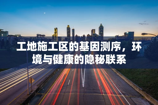 工地施工区的基因测序，环境与健康的隐秘联系