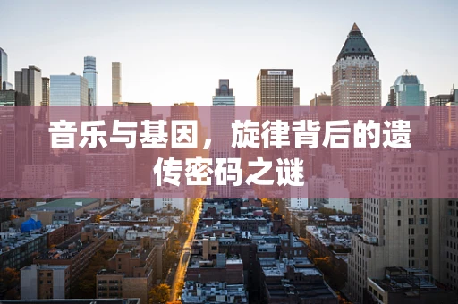音乐与基因，旋律背后的遗传密码之谜