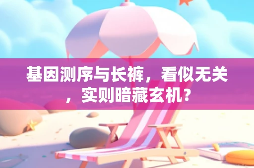 基因测序与长裤，看似无关，实则暗藏玄机？