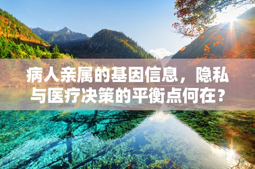 病人亲属的基因信息，隐私与医疗决策的平衡点何在？