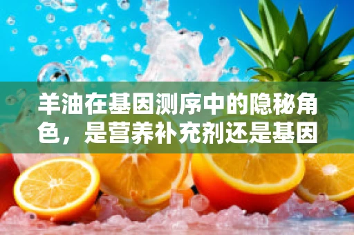 羊油在基因测序中的隐秘角色，是营养补充剂还是基因表达调控者？