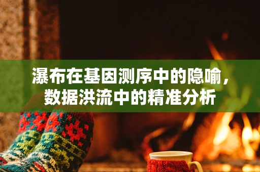 瀑布在基因测序中的隐喻，数据洪流中的精准分析