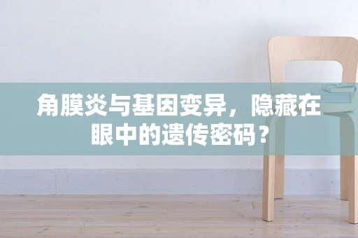 角膜炎与基因变异，隐藏在眼中的遗传密码？