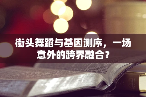 街头舞蹈与基因测序，一场意外的跨界融合？