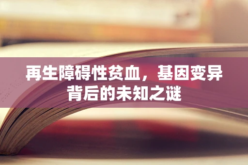 再生障碍性贫血，基因变异背后的未知之谜
