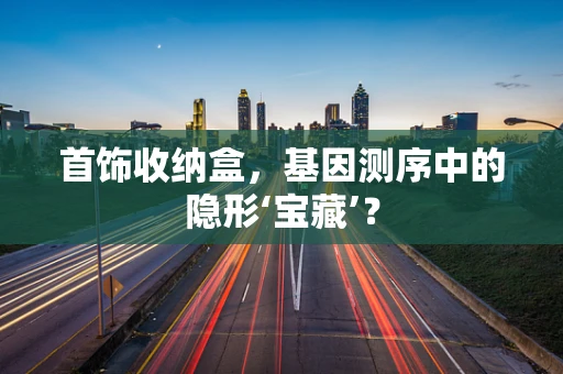 首饰收纳盒，基因测序中的隐形‘宝藏’？