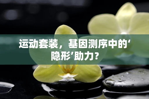 运动套装，基因测序中的‘隐形’助力？