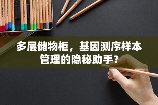 多层储物柜，基因测序样本管理的隐秘助手？