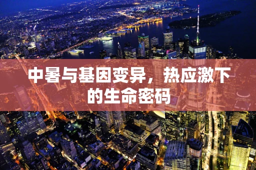 中暑与基因变异，热应激下的生命密码