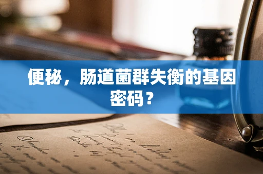 便秘，肠道菌群失衡的基因密码？