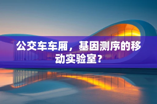 公交车车厢，基因测序的移动实验室？