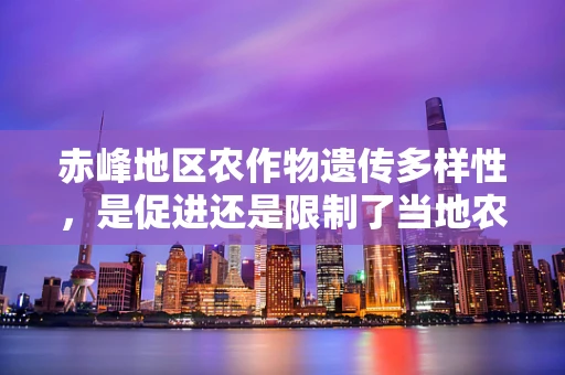赤峰地区农作物遗传多样性，是促进还是限制了当地农业的可持续发展？