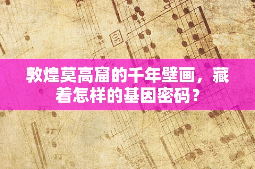 敦煌莫高窟的千年壁画，藏着怎样的基因密码？