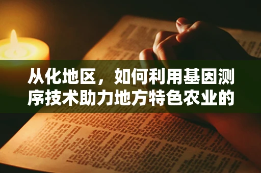 从化地区，如何利用基因测序技术助力地方特色农业的精准发展？