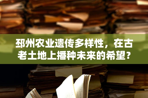 邳州农业遗传多样性，在古老土地上播种未来的希望？