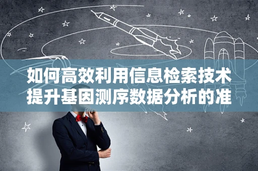 如何高效利用信息检索技术提升基因测序数据分析的准确性？