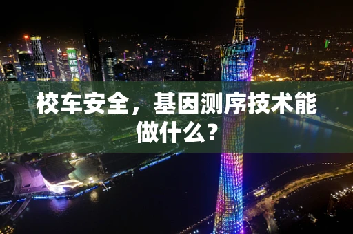 校车安全，基因测序技术能做什么？