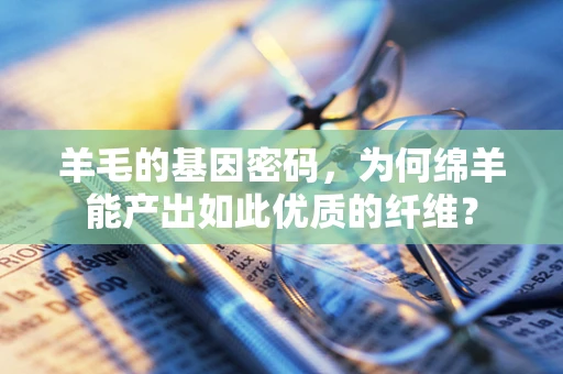 羊毛的基因密码，为何绵羊能产出如此优质的纤维？