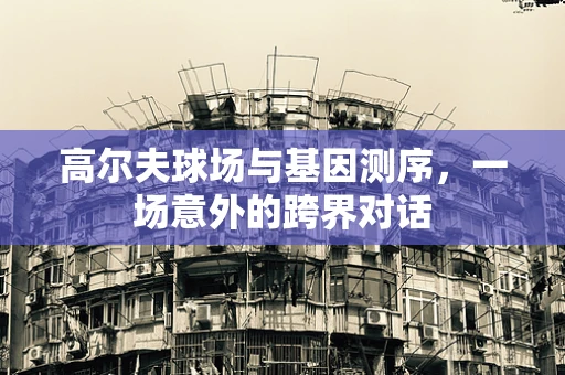 高尔夫球场与基因测序，一场意外的跨界对话